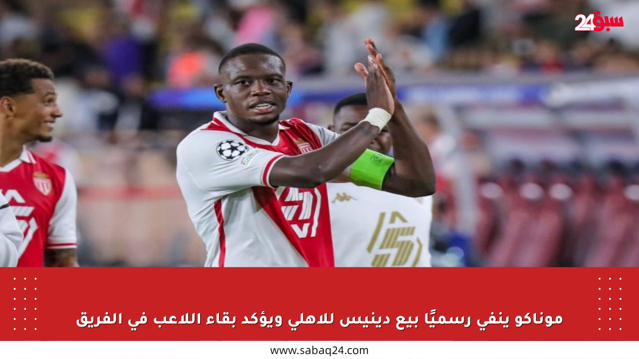 موناكو ينفي رسميًا بيع دينيس للأهلي ويؤكد بقاء اللاعب في الفريق